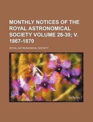 Book cover for Monthly Notices of the Royal Astronomical Society Volume 28-30; V. 1867-1870