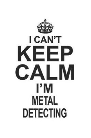 Cover of I Can't Keep Calm I'm Metal Detecting