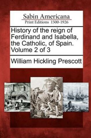 Cover of History of the Reign of Ferdinand and Isabella, the Catholic, of Spain. Volume 2 of 3