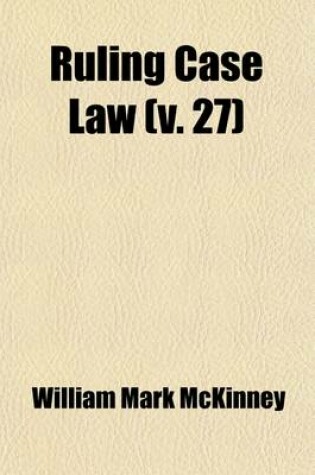 Cover of Ruling Case Law (Volume 27); As Developed and Established by the Decisions and Annotations Contained in Lawyers Reports Annotated, American Decisions, American Reports, American State Reports, American and English Annotated Cases, American Annotated Cases,