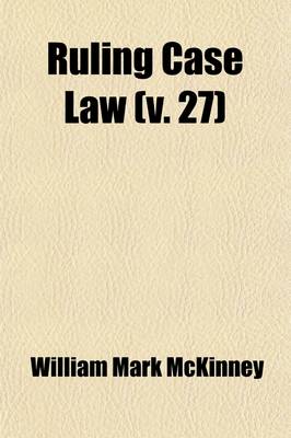 Book cover for Ruling Case Law (Volume 27); As Developed and Established by the Decisions and Annotations Contained in Lawyers Reports Annotated, American Decisions, American Reports, American State Reports, American and English Annotated Cases, American Annotated Cases,