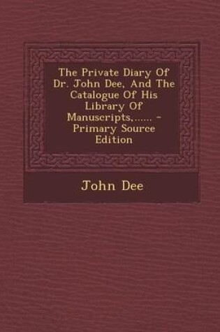 Cover of The Private Diary of Dr. John Dee, and the Catalogue of His Library of Manuscripts, ......