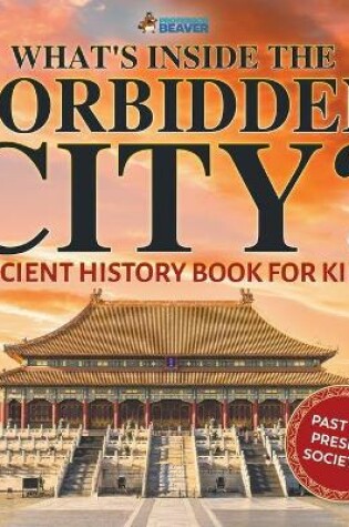 Cover of What's Inside the Forbidden City? Ancient History Book for Kids Past and Present Societies