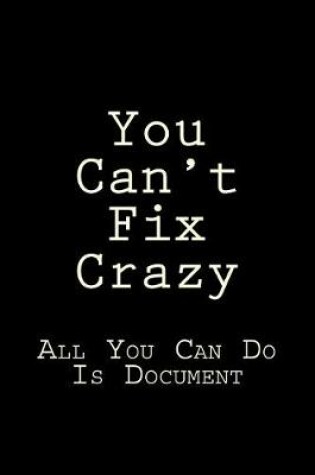 Cover of You Can't Fix Crazy All You Can Do Is Document