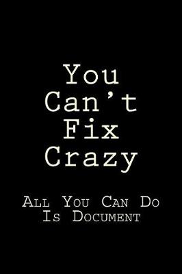 Book cover for You Can't Fix Crazy All You Can Do Is Document