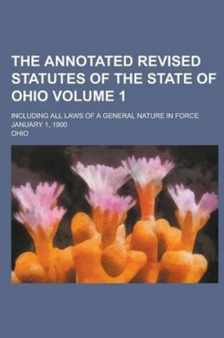 Cover of The Annotated Revised Statutes of the State of Ohio; Including All Laws of a General Nature in Force January 1, 1900 Volume 1