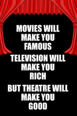 Cover of Movies Will Make You Famous Television Will Make You Rich But Theatre Will Make You Good