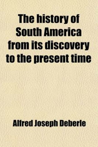 Cover of The History of South America from Its Discovery to the Present Time; Compiled from the Works of the Best Authors and from Authentic Documents, Many Hitherto Unpublished, in Various Archives and Public and Private Libraries in America and Spain