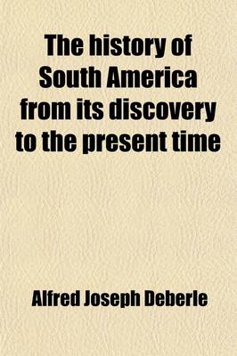 Book cover for The History of South America from Its Discovery to the Present Time; Compiled from the Works of the Best Authors and from Authentic Documents, Many Hitherto Unpublished, in Various Archives and Public and Private Libraries in America and Spain