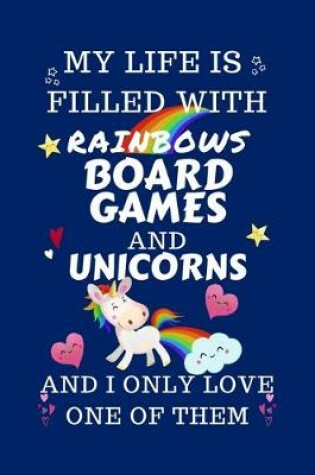 Cover of My Life Is Filled With Rainbows Board Games And Unicorns And I Only Love One Of Them