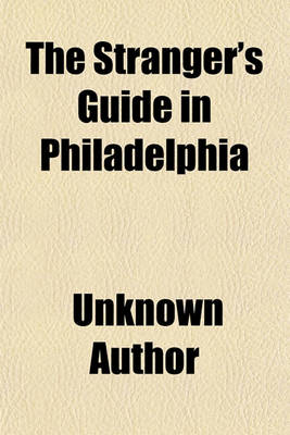 Book cover for The Stranger's Guide in Philadelphia; To All Public Buildings, Places of Amusement, Commercial, Benevolent, and Religious Institutions, and Churches, Principal Hotels, &C. &C. &C. Including Laurel Hill, Woodlands, Monument, Odd-Fellows', and Glenwood Cemeterie