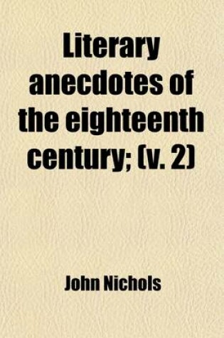 Cover of Literary Anecdotes of the Eighteenth Century (Volume 2); Comprizing Biographical Memoirs of William Bowyer, Printer, F.S.A., and Many of His Learned F