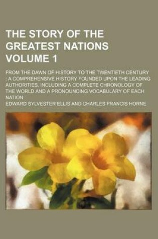 Cover of The Story of the Greatest Nations Volume 1; From the Dawn of History to the Twentieth Century a Comprehensive History Founded Upon the Leading Authorities, Including a Complete Chronology of the World and a Pronouncing Vocabulary of Each Nation
