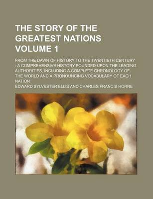 Book cover for The Story of the Greatest Nations Volume 1; From the Dawn of History to the Twentieth Century a Comprehensive History Founded Upon the Leading Authorities, Including a Complete Chronology of the World and a Pronouncing Vocabulary of Each Nation