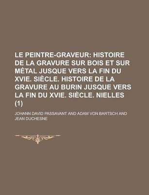 Book cover for Le Peintre-Graveur (1); Histoire de La Gravure Sur Bois Et Sur Metal Jusque Vers La Fin Du Xvie. Siecle. Histoire de La Gravure Au Burin Jusque Vers