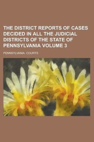 Cover of The District Reports of Cases Decided in All the Judicial Districts of the State of Pennsylvania Volume 3