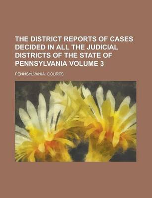 Book cover for The District Reports of Cases Decided in All the Judicial Districts of the State of Pennsylvania Volume 3