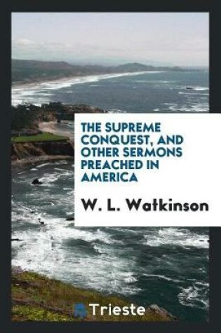 Cover of The Supreme Conquest, and Other Sermons Preached in America