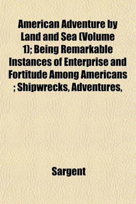 Book cover for American Adventure by Land and Sea (Volume 1); Being Remarkable Instances of Enterprise and Fortitude Among Americans; Shipwrecks, Adventures,