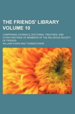 Cover of The Friends' Library; Comprising Journals, Doctrinal Treatises, and Other Writings of Members of the Religious Society of Friends Volume 10