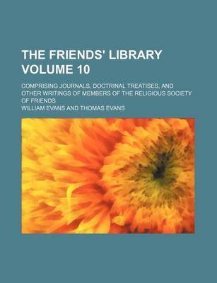 Book cover for The Friends' Library; Comprising Journals, Doctrinal Treatises, and Other Writings of Members of the Religious Society of Friends Volume 10