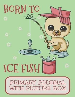 Book cover for Born To Ice Fish Primary Journal With Picture Box