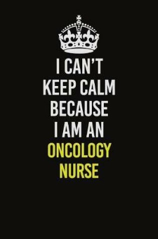 Cover of I Can't Keep Calm Because I Am An oncology nurse