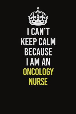 Book cover for I Can't Keep Calm Because I Am An oncology nurse