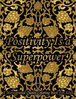 Book cover for Positivity Is A Superpower. A Motivational Quotes Coloring Book For Adult