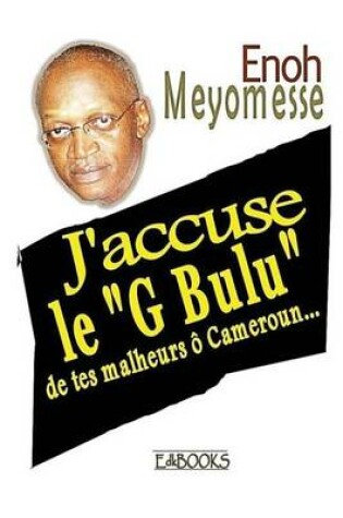 Cover of J'Accuse Le G Bulu de Tes Malheurs O Cameroun