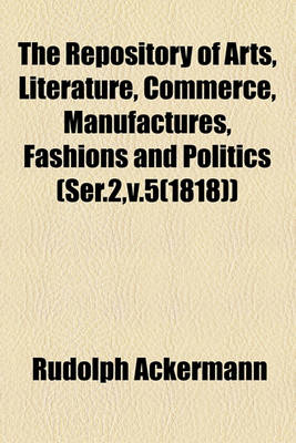 Book cover for The Repository of Arts, Literature, Commerce, Manufactures, Fashions and Politics (Ser.2, V.5(1818))