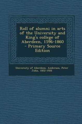 Cover of Roll of Alumni in Arts of the University and King's College of Aberdeen, 1596-1860 - Primary Source Edition