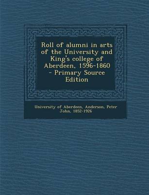 Book cover for Roll of Alumni in Arts of the University and King's College of Aberdeen, 1596-1860 - Primary Source Edition