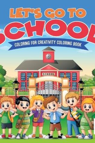 Cover of Let's Go to School! Coloring for Creativity Coloring Book