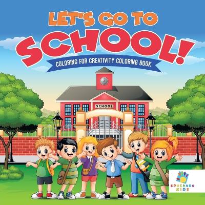 Book cover for Let's Go to School! Coloring for Creativity Coloring Book