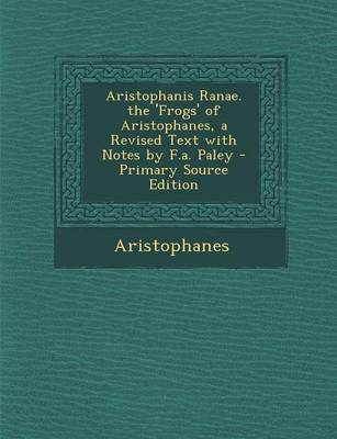 Book cover for Aristophanis Ranae. the 'Frogs' of Aristophanes, a Revised Text with Notes by F.A. Paley