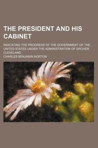 Cover of The President and His Cabinet; Indicating the Progress of the Government of the United States Under the Administration of Grover Cleveland