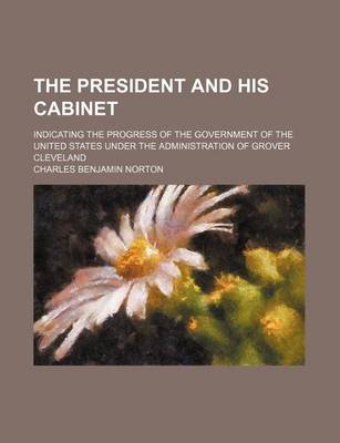 Book cover for The President and His Cabinet; Indicating the Progress of the Government of the United States Under the Administration of Grover Cleveland