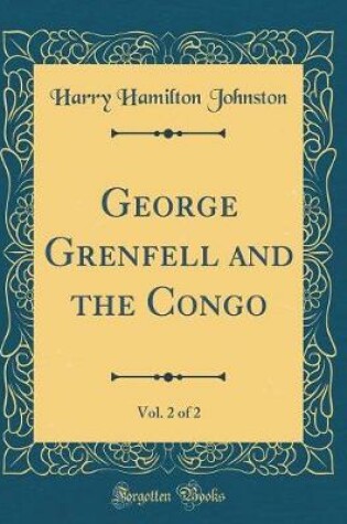 Cover of George Grenfell and the Congo, Vol. 2 of 2 (Classic Reprint)