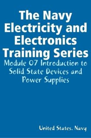 Cover of The Navy Electricity and Electronics Training Series: Module 07 Introduction to Solid State Devices and Power Supplies