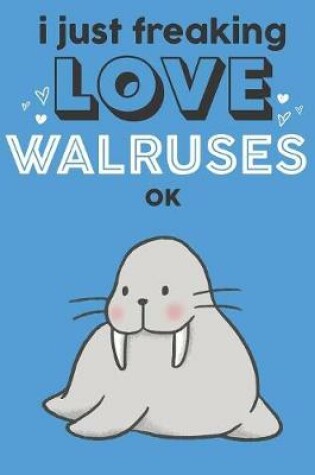 Cover of I Just Freaking Love Walruses Ok