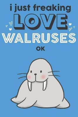 Book cover for I Just Freaking Love Walruses Ok