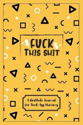 Book cover for Fuck This Shit - A Gratitude Journal For Tired-Ass Humans