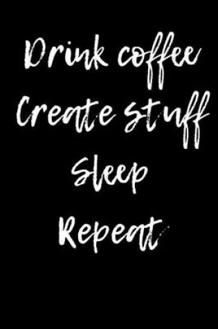 Cover of Drink Coffee Create Stuff Sleep Repeat