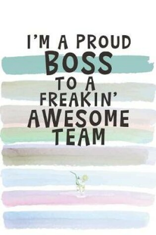 Cover of I Am a Proud Boss to a Freakin' Awesome Team