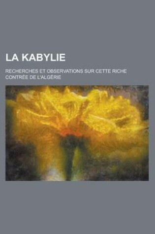 Cover of La Kabylie; Recherches Et Observations Sur Cette Riche Contree de L'Algerie