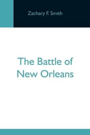 Cover of The Battle Of New Orleans; Including The Previous Engagements Between The Americans And The British, The Indians And The Spanish Which Led To The Final Conflict On The 8Th Of January, 1815