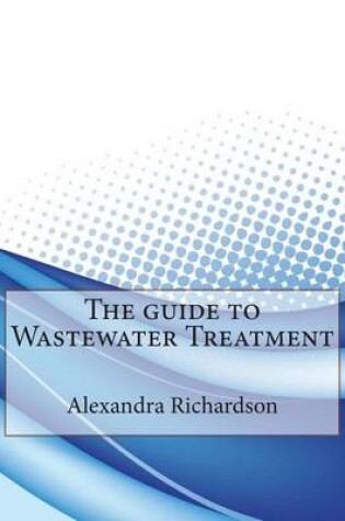 Cover of The Guide to Wastewater Treatment