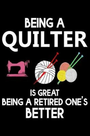 Cover of Being A Quilter Is Great Being A Retired One's Better