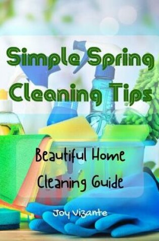 Cover of Simple Spring Cleaning Tips - Method for Organized, Clean, and Beautiful Home - Cleaning Guide